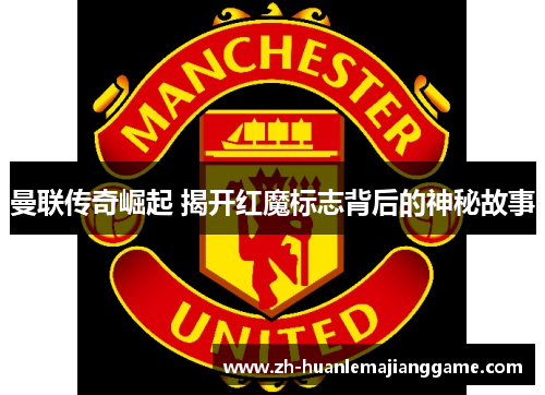 曼联传奇崛起 揭开红魔标志背后的神秘故事